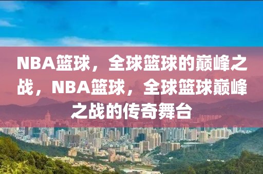 NBA篮球，全球篮球的巅峰之战，NBA篮球，全球篮球巅峰之战的传奇舞台