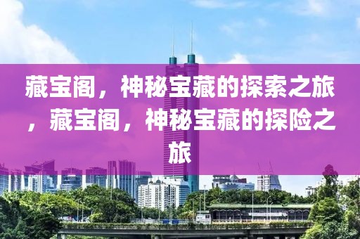 藏宝阁，神秘宝藏的探索之旅，藏宝阁，神秘宝藏的探险之旅