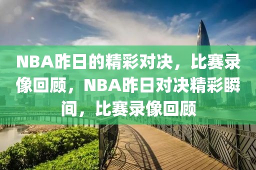 NBA昨日的精彩对决，比赛录像回顾，NBA昨日对决精彩瞬间，比赛录像回顾