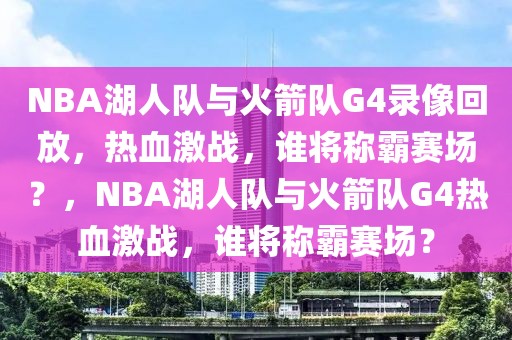 NBA湖人队与火箭队G4录像回放，热血激战，谁将称霸赛场？，NBA湖人队与火箭队G4热血激战，谁将称霸赛场？