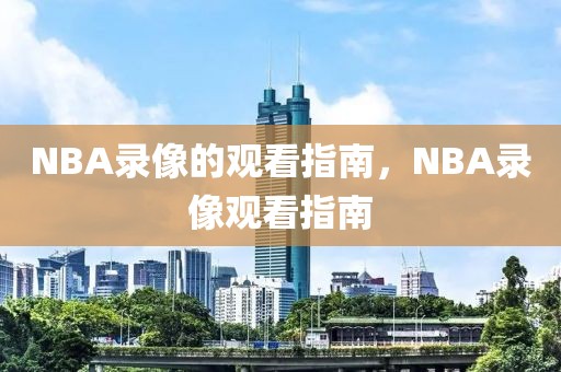 NBA录像的观看指南，NBA录像观看指南