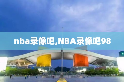 nba录像吧,NBA录像吧98