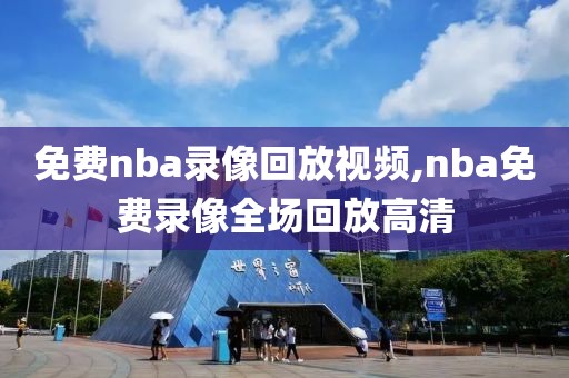 免费nba录像回放视频,nba免费录像全场回放高清