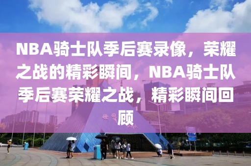 NBA骑士队季后赛录像，荣耀之战的精彩瞬间，NBA骑士队季后赛荣耀之战，精彩瞬间回顾