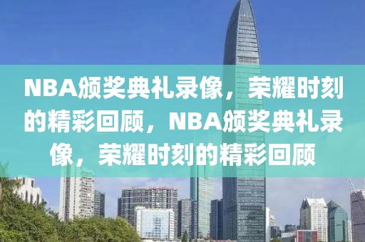 NBA颁奖典礼录像，荣耀时刻的精彩回顾，NBA颁奖典礼录像，荣耀时刻的精彩回顾