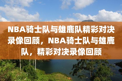 NBA骑士队与雄鹿队精彩对决录像回顾，NBA骑士队与雄鹿队，精彩对决录像回顾