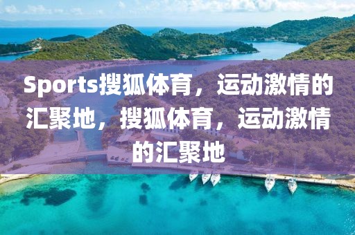 Sports搜狐体育，运动激情的汇聚地，搜狐体育，运动激情的汇聚地