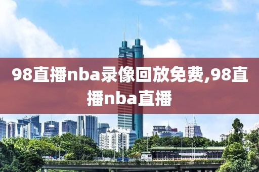 98直播nba录像回放免费,98直播nba直播