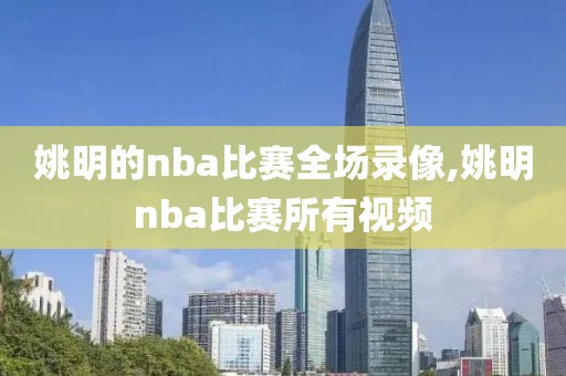 姚明的nba比赛全场录像,姚明nba比赛所有视频