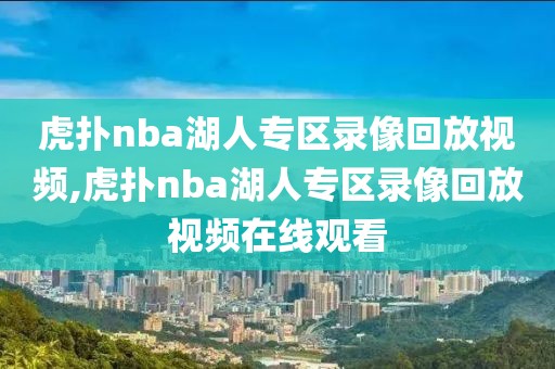 虎扑nba湖人专区录像回放视频,虎扑nba湖人专区录像回放视频在线观看