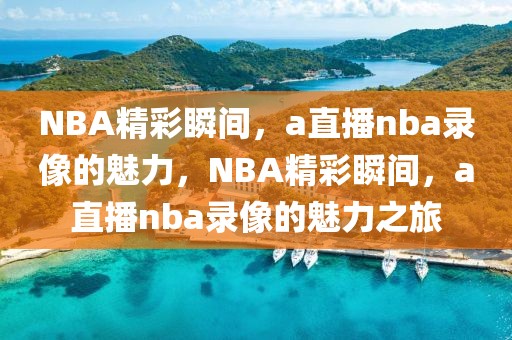 NBA精彩瞬间，a直播nba录像的魅力，NBA精彩瞬间，a直播nba录像的魅力之旅