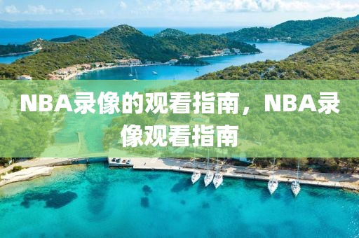 NBA录像的观看指南，NBA录像观看指南