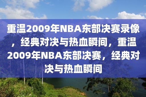 重温2009年NBA东部决赛录像，经典对决与热血瞬间，重温2009年NBA东部决赛，经典对决与热血瞬间