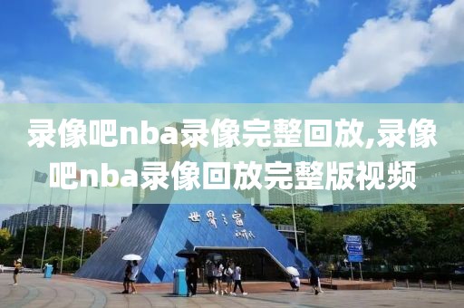 录像吧nba录像完整回放,录像吧nba录像回放完整版视频