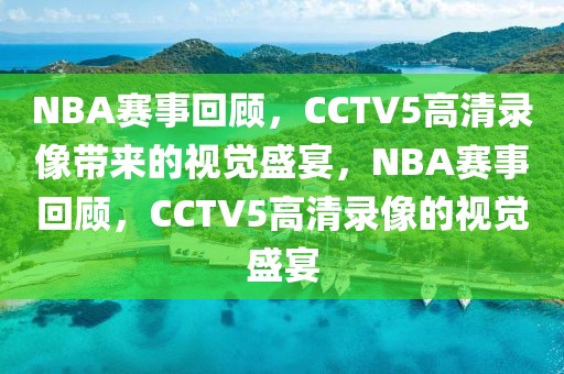 NBA赛事回顾，CCTV5高清录像带来的视觉盛宴，NBA赛事回顾，CCTV5高清录像的视觉盛宴