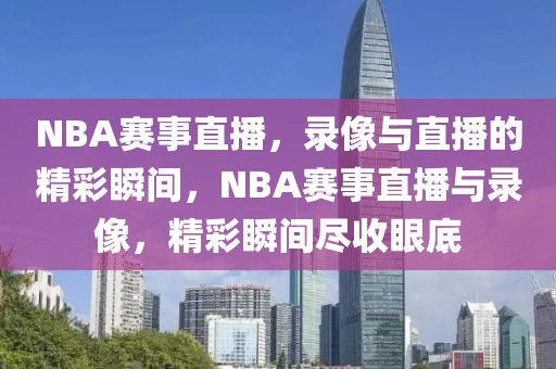 NBA赛事直播，录像与直播的精彩瞬间，NBA赛事直播与录像，精彩瞬间尽收眼底