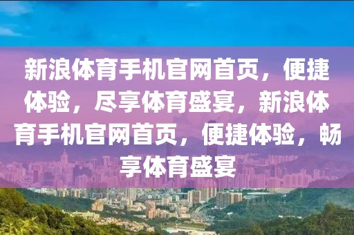 新浪体育手机官网首页，便捷体验，尽享体育盛宴，新浪体育手机官网首页，便捷体验，畅享体育盛宴