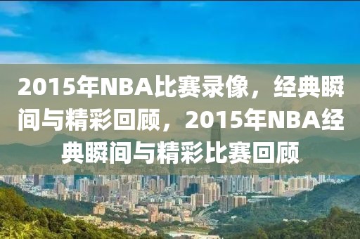 2015年NBA比赛录像，经典瞬间与精彩回顾，2015年NBA经典瞬间与精彩比赛回顾