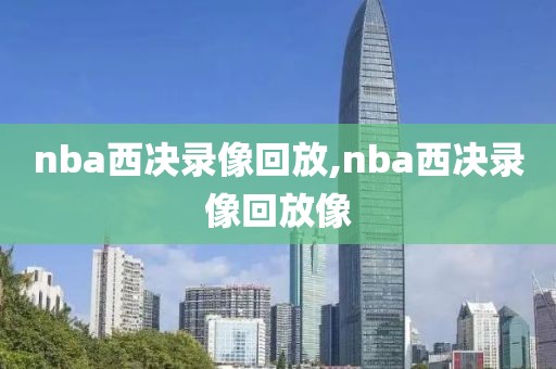 nba西决录像回放,nba西决录像回放像