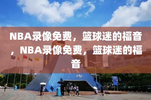 NBA录像免费，篮球迷的福音，NBA录像免费，篮球迷的福音