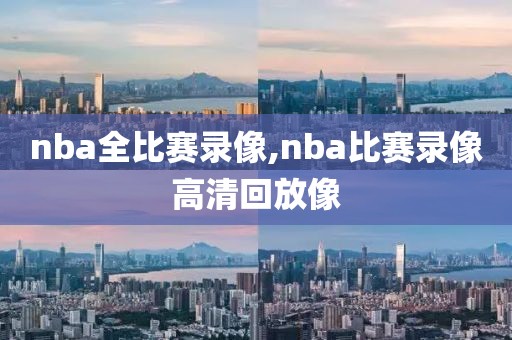 nba全比赛录像,nba比赛录像高清回放像