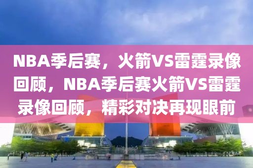 NBA季后赛，火箭VS雷霆录像回顾，NBA季后赛火箭VS雷霆录像回顾，精彩对决再现眼前