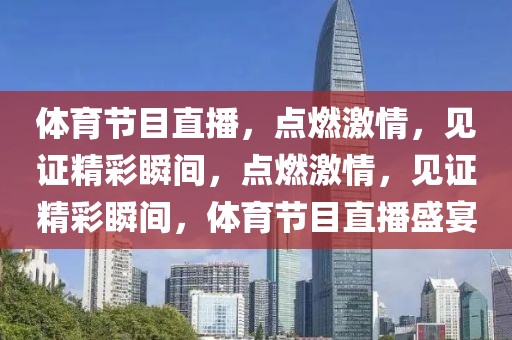 体育节目直播，点燃激情，见证精彩瞬间，点燃激情，见证精彩瞬间，体育节目直播盛宴