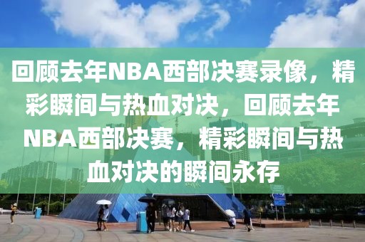 回顾去年NBA西部决赛录像，精彩瞬间与热血对决，回顾去年NBA西部决赛，精彩瞬间与热血对决的瞬间永存