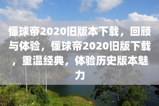 懂球帝2020旧版本下载，回顾与体验，懂球帝2020旧版下载，重温经典，体验历史版本魅力