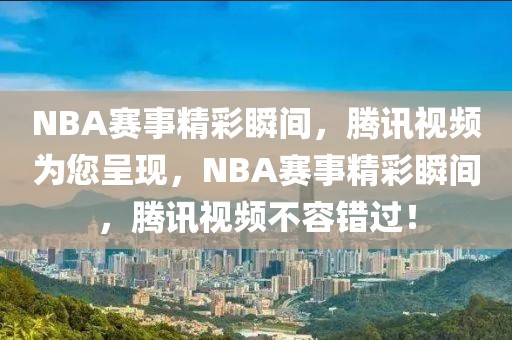 NBA赛事精彩瞬间，腾讯视频为您呈现，NBA赛事精彩瞬间，腾讯视频不容错过！