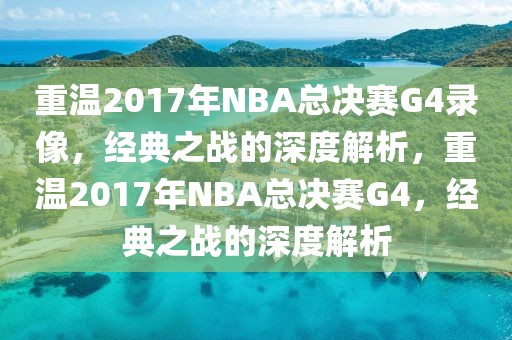 重温2017年NBA总决赛G4录像，经典之战的深度解析，重温2017年NBA总决赛G4，经典之战的深度解析