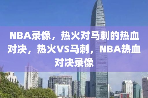 NBA录像，热火对马刺的热血对决，热火VS马刺，NBA热血对决录像