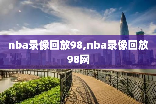 nba录像回放98,nba录像回放98网