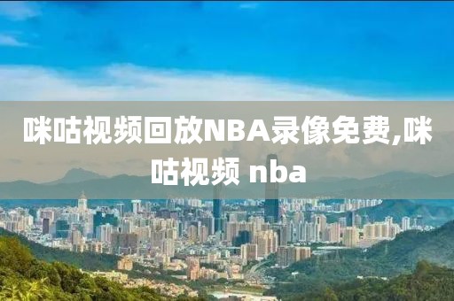 咪咕视频回放NBA录像免费,咪咕视频 nba