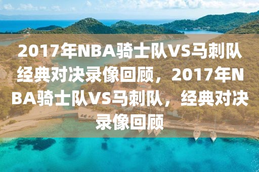 2017年NBA骑士队VS马刺队经典对决录像回顾，2017年NBA骑士队VS马刺队，经典对决录像回顾