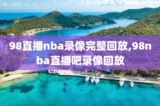 98直播nba录像完整回放,98nba直播吧录像回放