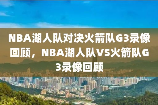 NBA湖人队对决火箭队G3录像回顾，NBA湖人队VS火箭队G3录像回顾