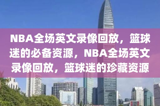 NBA全场英文录像回放，篮球迷的必备资源，NBA全场英文录像回放，篮球迷的珍藏资源