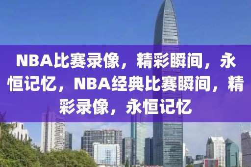 NBA比赛录像，精彩瞬间，永恒记忆，NBA经典比赛瞬间，精彩录像，永恒记忆