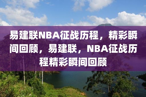 易建联NBA征战历程，精彩瞬间回顾，易建联，NBA征战历程精彩瞬间回顾