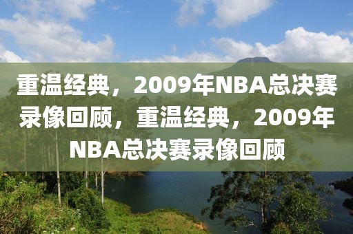 重温经典，2009年NBA总决赛录像回顾，重温经典，2009年NBA总决赛录像回顾