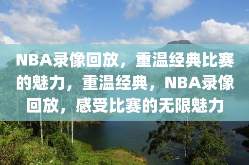 NBA录像回放，重温经典比赛的魅力，重温经典，NBA录像回放，感受比赛的无限魅力