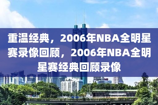 重温经典，2006年NBA全明星赛录像回顾，2006年NBA全明星赛经典回顾录像