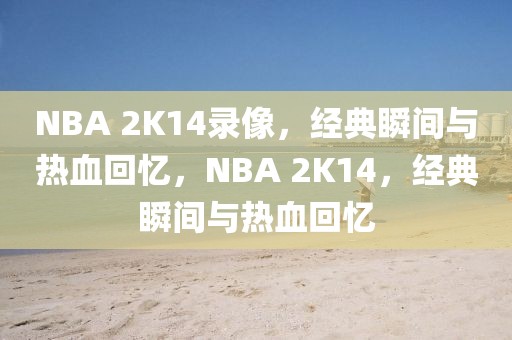 NBA 2K14录像，经典瞬间与热血回忆，NBA 2K14，经典瞬间与热血回忆