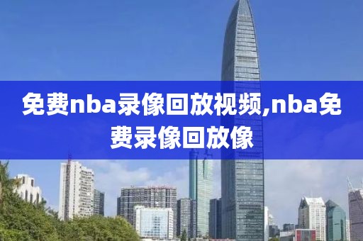 免费nba录像回放视频,nba免费录像回放像