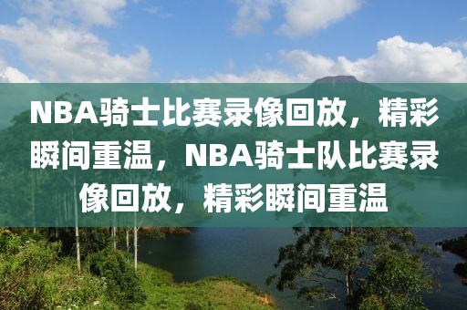 NBA骑士比赛录像回放，精彩瞬间重温，NBA骑士队比赛录像回放，精彩瞬间重温