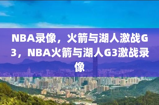 NBA录像，火箭与湖人激战G3，NBA火箭与湖人G3激战录像