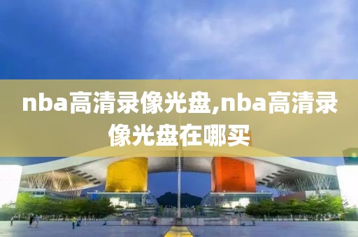 nba高清录像光盘,nba高清录像光盘在哪买