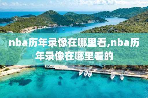 nba历年录像在哪里看,nba历年录像在哪里看的