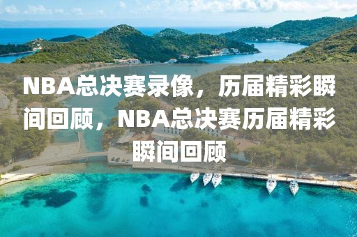 NBA总决赛录像，历届精彩瞬间回顾，NBA总决赛历届精彩瞬间回顾